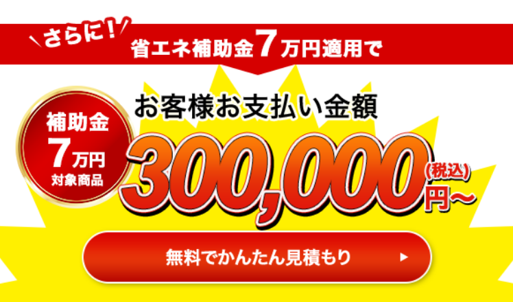 さらに！省エネ補助金10万円適用でお客様お支払い金額284,000円（税込）〜 無料で簡単見積もり
