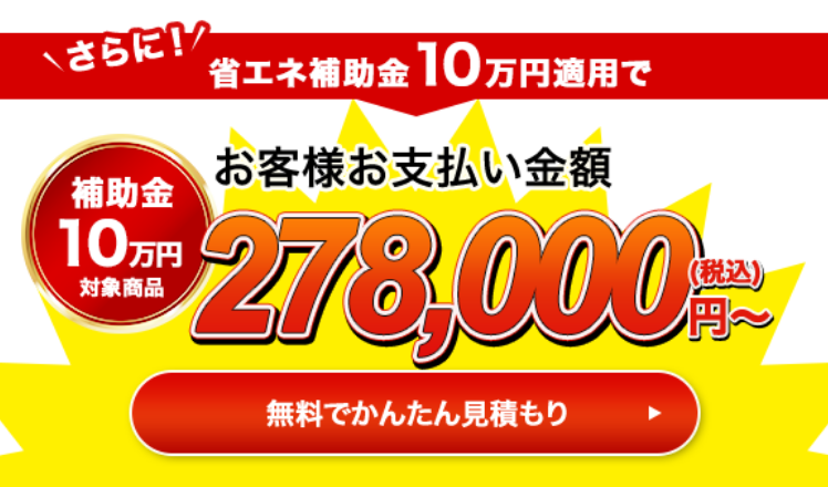 さらに！省エネ補助金13万円適用でお客様お支払い金額255,000円（税込）〜 無料で簡単見積もり
