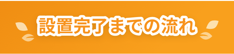 設置完了までの流れ